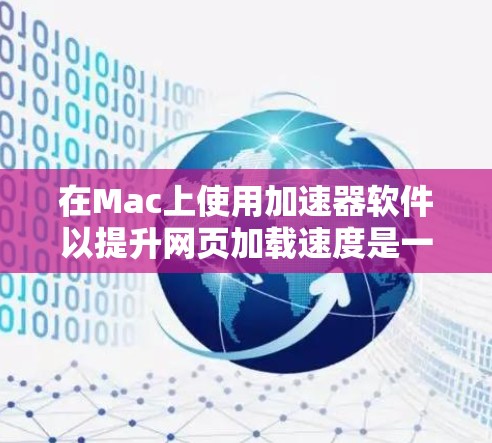 在Mac上使用加速器软件以提升网页加载速度是一个不错的选择,以下是一些常见的加速器软件及其特点,帮助您更好地利用这些工具 在Mac上使用加速器软件以提升网页加载速度是一个不错的选择,以下是一些常见的加速器软件及其特点,帮助您更好地利用这些工具