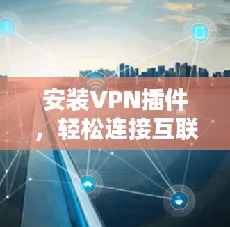 安装VPN插件,轻松连接互联网的简便方法 安装VPN插件,轻松连接互联网的简便方法