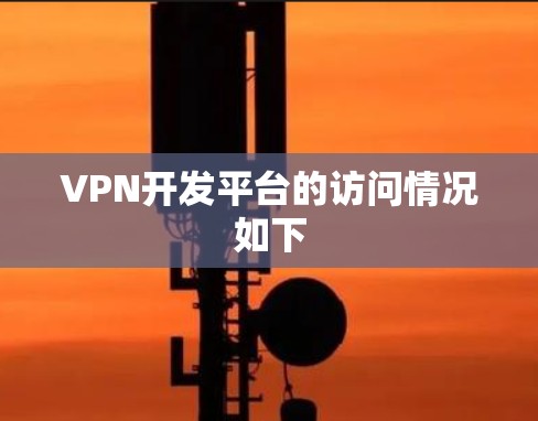 VPN开发平台的访问情况如下 VPN开发平台的访问情况如下