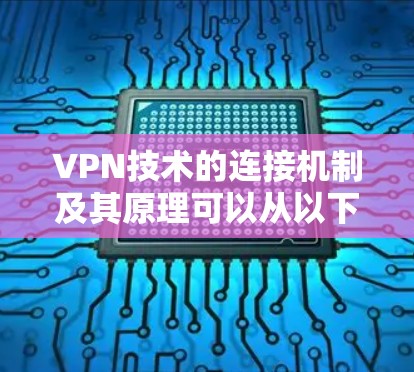 VPN技术的连接机制及其原理可以从以下几个方面进行详细解释 VPN技术的连接机制及其原理可以从以下几个方面进行详细解释