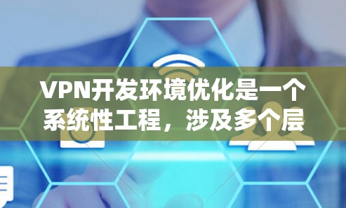 VPN开发环境优化是一个系统性工程,涉及多个层面的考虑。以下是对VPN开发环境优化的详细分析,涵盖了从网络配置到用户端控制的各个方面 VPN开发环境优化是一个系统性工程,涉及多个层面的考虑。以下是对VPN开发环境优化的详细分析,涵盖了从网络配置到用户端控制的各个方面