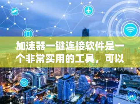 加速器一键连接软件是一个非常实用的工具,可以帮助你轻松地连接电脑和手机之间的数据传输。以下是一个系统化的指南,帮助你使用加速器一键连接软件高效地进行数据传输 加速器一键连接软件是一个非常实用的工具,可以帮助你轻松地连接电脑和手机之间的数据传输。以下是一个系统化的指南,帮助你使用加速器一键连接软件高效地进行数据传输