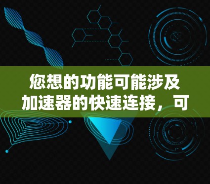 您想的功能可能涉及加速器的快速连接,可能涉及到加速器的注册、管理或快速访问多个平台。以下是一个可能的解决方案 您想的功能可能涉及加速器的快速连接,可能涉及到加速器的注册、管理或快速访问多个平台。以下是一个可能的解决方案