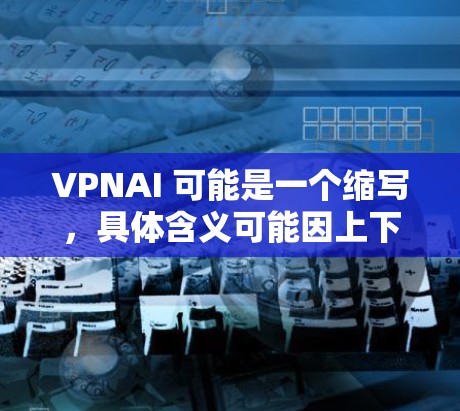 VPNAI 可能是一个缩写,具体含义可能因上下文而异。然而,结合上下文智能加速,我们可以推测它可能指的是虚拟网络加速(VNP)与人工智能(AI)的结合,用于加速网络连接或数据传输 VPNAI 可能是一个缩写,具体含义可能因上下文而异。然而,结合上下文智能加速,我们可以推测它可能指的是虚拟网络加速(VNP)与人工智能(AI)的结合,用于加速网络连接或数据传输