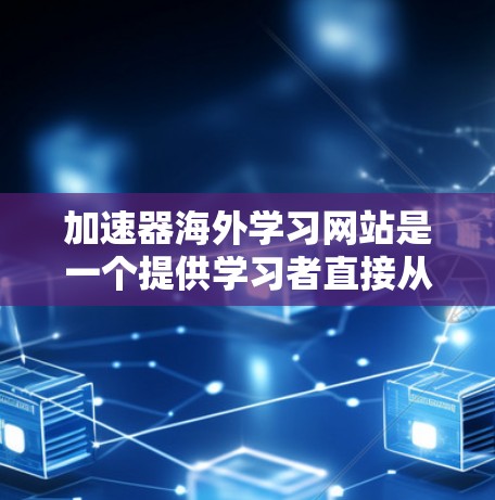 加速器海外学习网站是一个提供学习者直接从海外学习平台访问课程或考试的工具,旨在帮助学习者更高效地完成学习任务。以下是对这些网站的主要功能、特点、使用场景和潜在问题的总结 加速器海外学习网站是一个提供学习者直接从海外学习平台访问课程或考试的工具,旨在帮助学习者更高效地完成学习任务。以下是对这些网站的主要功能、特点、使用场景和潜在问题的总结
