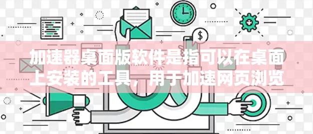 加速器桌面版软件是指可以在桌面上安装的工具,用于加速网页浏览、下载文件或处理其他资源,提升显示效果或减少延迟。以下是一些常见的桌面加速器软件及其特点 加速器桌面版软件是指可以在桌面上安装的工具,用于加速网页浏览、下载文件或处理其他资源,提升显示效果或减少延迟。以下是一些常见的桌面加速器软件及其特点
