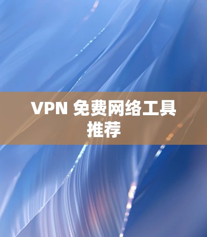 VPN 免费网络工具推荐 VPN 免费网络工具推荐