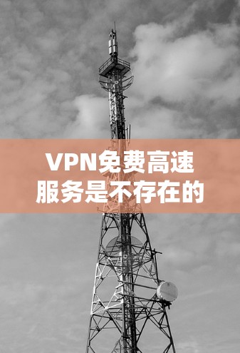 VPN免费高速服务是不存在的,因为VPN和高速公路是两个不同的概念,无法直接结合使用。以下是对这一问题的详细分析 VPN免费高速服务是不存在的,因为VPN和高速公路是两个不同的概念,无法直接结合使用。以下是对这一问题的详细分析