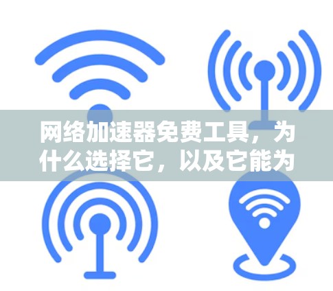 网络加速器免费工具,为什么选择它,以及它能为你带来什么 网络加速器免费工具,为什么选择它,以及它能为你带来什么