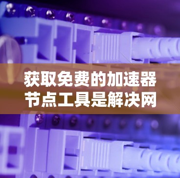 获取免费的加速器节点工具是解决网络延迟问题的重要方法。以下是一些推荐的免费工具,帮助您高效地加速网络 获取免费的加速器节点工具是解决网络延迟问题的重要方法。以下是一些推荐的免费工具,帮助您高效地加速网络
