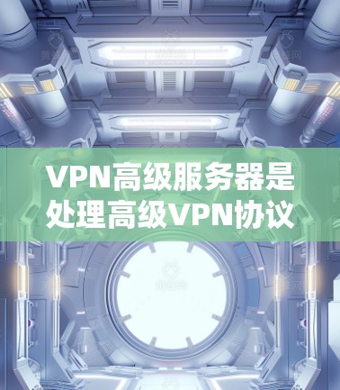 VPN高级服务器是处理高级VPN协议的服务器,用于管理加密算法、速率、多因素认证、端到端协议以及复杂的加密协议等。以下是关于VPN高级服务器的详细信息 VPN高级服务器是处理高级VPN协议的服务器,用于管理加密算法、速率、多因素认证、端到端协议以及复杂的加密协议等。以下是关于VPN高级服务器的详细信息