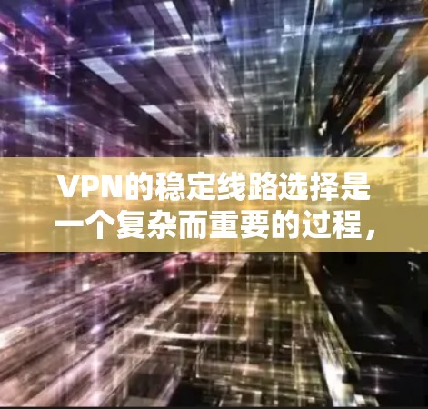 VPN的稳定线路选择是一个复杂而重要的过程,涉及多个方面,以下是对VPN稳定线路选择的详细分析 VPN的稳定线路选择是一个复杂而重要的过程,涉及多个方面,以下是对VPN稳定线路选择的详细分析