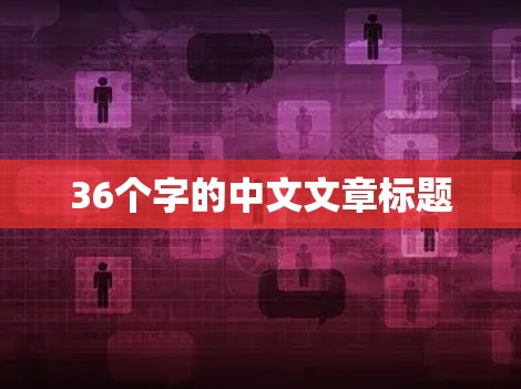 36个字的中文文章标题 36个字的中文文章标题
