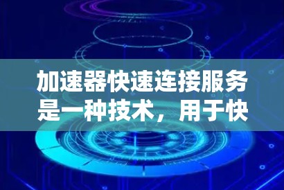 加速器快速连接服务是一种技术,用于快速连接到加速器以提升计算机性能。以下是其详细的解释和步骤 加速器快速连接服务是一种技术,用于快速连接到加速器以提升计算机性能。以下是其详细的解释和步骤