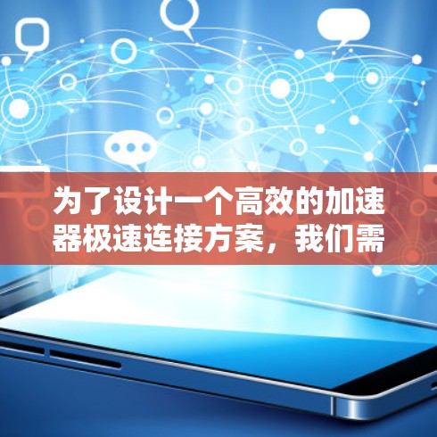 为了设计一个高效的加速器极速连接方案,我们需要从多个关键方面入手,确保在各种环境下都能有效提升视频播放速度。以下是对加速器极速连接方案的详细分析和建议 为了设计一个高效的加速器极速连接方案,我们需要从多个关键方面入手,确保在各种环境下都能有效提升视频播放速度。以下是对加速器极速连接方案的详细分析和建议