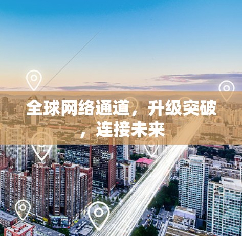全球网络通道,升级突破,连接未来 全球网络通道,升级突破,连接未来