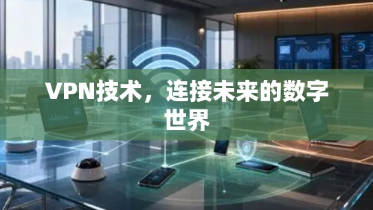 VPN技术,连接未来的数字世界 VPN技术,连接未来的数字世界