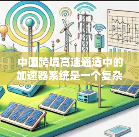 中国跨境高速通道中的加速器系统是一个复杂而重要的交通基础设施,旨在通过中国的重要铁路枢纽,如北京、上海和广州,连接中国和其他国家,从而提升交通效率和便利性。以下是对该系统的一些详细信息 中国跨境高速通道中的加速器系统是一个复杂而重要的交通基础设施,旨在通过中国的重要铁路枢纽,如北京、上海和广州,连接中国和其他国家,从而提升交通效率和便利性。以下是对该系统的一些详细信息