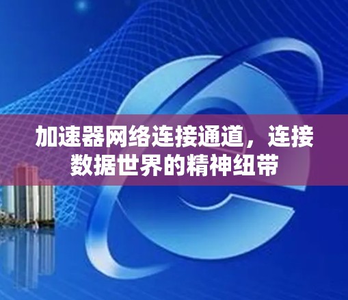 加速器网络连接通道,连接数据世界的精神纽带 加速器网络连接通道,连接数据世界的精神纽带