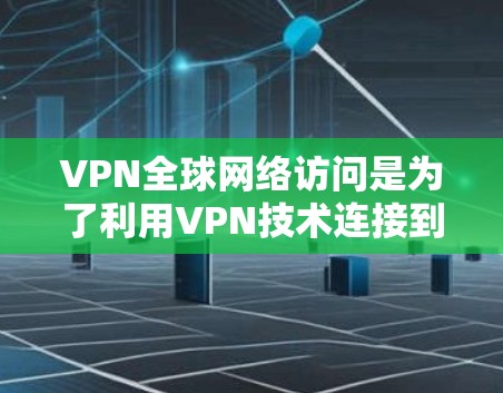 VPN全球网络访问是为了利用VPN技术连接到世界各地的网络资源,通常用于学习、工作或娱乐等。以下是关于该问题的详细分析 VPN全球网络访问是为了利用VPN技术连接到世界各地的网络资源,通常用于学习、工作或娱乐等。以下是关于该问题的详细分析