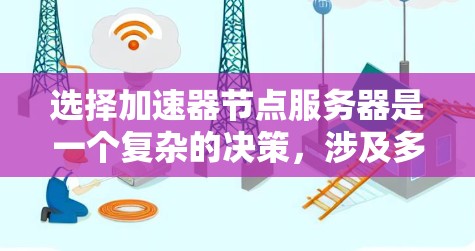 选择加速器节点服务器是一个复杂的决策,涉及多个因素。以下是一个清晰的指南,帮助你做出明智的选择 选择加速器节点服务器是一个复杂的决策,涉及多个因素。以下是一个清晰的指南,帮助你做出明智的选择