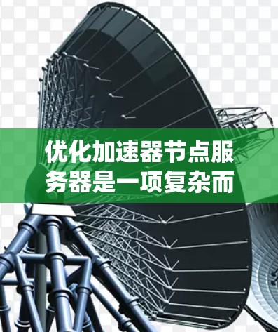 优化加速器节点服务器是一项复杂而综合的任务,需要从多个层面进行优化。以下是一些具体步骤和建议,帮助您系统地提升加速器节点服务器的性能和效率 优化加速器节点服务器是一项复杂而综合的任务,需要从多个层面进行优化。以下是一些具体步骤和建议,帮助您系统地提升加速器节点服务器的性能和效率