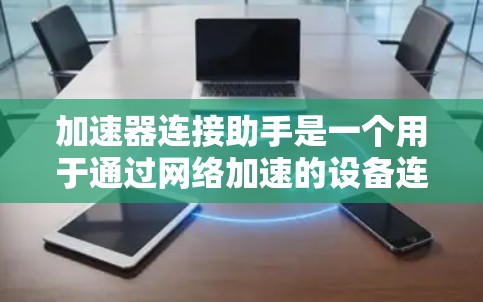 加速器连接助手是一个用于通过网络加速的设备连接工具,主要功能包括连接到多个加速器或设备、优化数据传输速度、提升网络性能,并通过各种设置和调整来实现最佳的网络连接效果。以下是详细的步骤和使用指南 加速器连接助手是一个用于通过网络加速的设备连接工具,主要功能包括连接到多个加速器或设备、优化数据传输速度、提升网络性能,并通过各种设置和调整来实现最佳的网络连接效果。以下是详细的步骤和使用指南