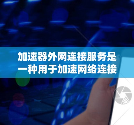 加速器外网连接服务是一种用于加速网络连接的工具,主要适用于服务器、专网服务器、云服务器等环境。它通过配置和调整网络连接,提升服务器的性能和带宽效率。以下是对该服务的系统性解释 加速器外网连接服务是一种用于加速网络连接的工具,主要适用于服务器、专网服务器、云服务器等环境。它通过配置和调整网络连接,提升服务器的性能和带宽效率。以下是对该服务的系统性解释