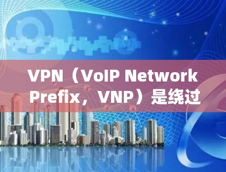 VPN(VoIP Network Prefix,VNP)是绕过网络防火墙,访问外部网络的关键工具,主要用于加密和安全。以下是关于VPN的详细总结 VPN(VoIP Network Prefix,VNP)是绕过网络防火墙,访问外部网络的关键工具,主要用于加密和安全。以下是关于VPN的详细总结
