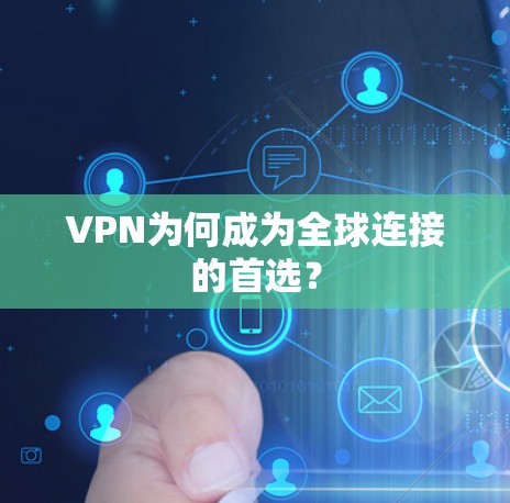 VPN为何成为全球连接的首选? VPN为何成为全球连接的首选?