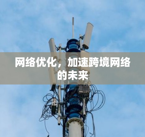 网络优化,加速跨境网络的未来 网络优化,加速跨境网络的未来