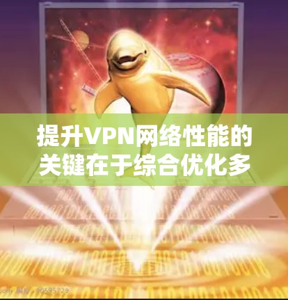 提升VPN网络性能的关键在于综合优化多个方面，包括网络环境、软件与硬件配置、工具使用、防火墙设置、带宽调配、设备连接以及安全性配置。以下是一些具体的方法