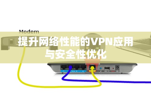 提升网络性能的VPN应用与安全性优化 提升网络性能的VPN应用与安全性优化