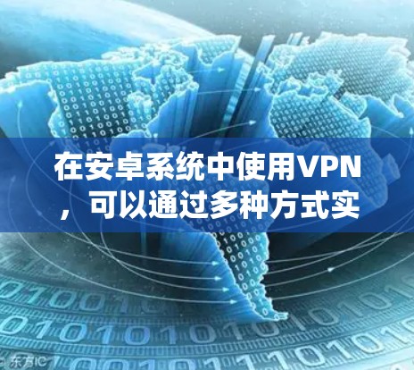 在安卓系统中使用VPN,可以通过多种方式实现加密数据传输,以下是详细的步骤和方法 在安卓系统中使用VPN,可以通过多种方式实现加密数据传输,以下是详细的步骤和方法
