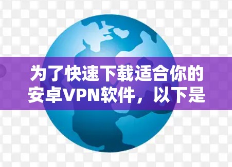 为了快速下载适合你的安卓VPN软件,以下是一个有序的指南 为了快速下载适合你的安卓VPN软件,以下是一个有序的指南