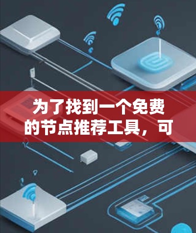 为了找到一个免费的节点推荐工具,可以按照以下步骤进行 为了找到一个免费的节点推荐工具,可以按照以下步骤进行