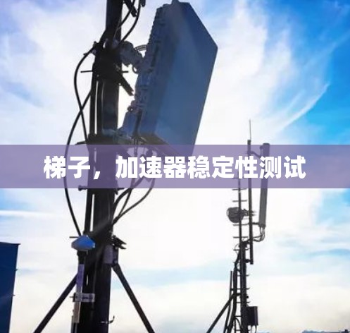 梯子,加速器稳定性测试 梯子,加速器稳定性测试