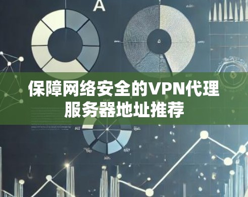 保障网络安全的VPN代理服务器地址推荐 保障网络安全的VPN代理服务器地址推荐