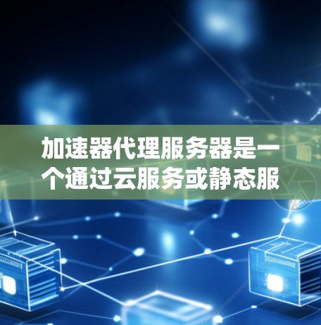 加速器代理服务器是一个通过云服务或静态服务器自动代理加速工具的系统,旨在提升用户下载速度和使用效率。以下是对该主题的详细分析和解决方案 加速器代理服务器是一个通过云服务或静态服务器自动代理加速工具的系统,旨在提升用户下载速度和使用效率。以下是对该主题的详细分析和解决方案