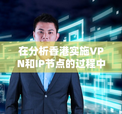 在分析香港实施VPN和IP节点的过程中,可以从以下几个方面进行深入探讨 在分析香港实施VPN和IP节点的过程中,可以从以下几个方面进行深入探讨