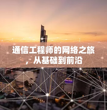通信工程师的网络之旅,从基础到前沿 通信工程师的网络之旅,从基础到前沿