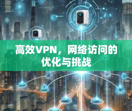 高效VPN,网络访问的优化与挑战 高效VPN,网络访问的优化与挑战