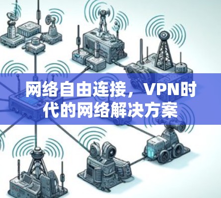 网络自由连接,VPN时代的网络解决方案 网络自由连接,VPN时代的网络解决方案