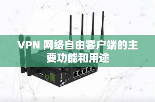 VPN 网络自由客户端的主要功能和用途 VPN 网络自由客户端的主要功能和用途