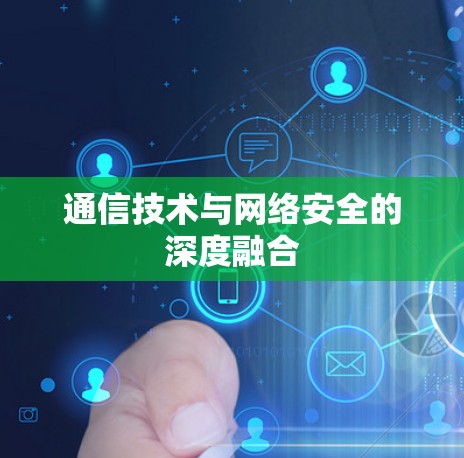 通信技术与网络安全的深度融合 通信技术与网络安全的深度融合