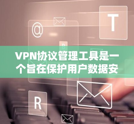 VPN协议管理工具是一个旨在保护用户数据安全的网络通信工具,帮助用户配置和管理多种VPN协议。以下是对VPN协议管理工具的系统总结 VPN协议管理工具是一个旨在保护用户数据安全的网络通信工具,帮助用户配置和管理多种VPN协议。以下是对VPN协议管理工具的系统总结