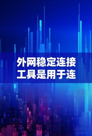 外网稳定连接工具是用于连接外网网络的工具,能够提供更可靠和高效的网络连接。以下是一些常见的外网稳定连接工具及其使用方法 外网稳定连接工具是用于连接外网网络的工具,能够提供更可靠和高效的网络连接。以下是一些常见的外网稳定连接工具及其使用方法