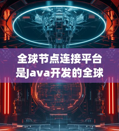 全球节点连接平台是Java开发的全球节点连接框架,旨在提供分布式计算和灵活性的系统。以下是对该平台的详细介绍 全球节点连接平台是Java开发的全球节点连接框架,旨在提供分布式计算和灵活性的系统。以下是对该平台的详细介绍