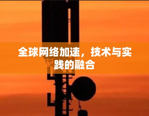 全球网络加速,技术与实践的融合 全球网络加速,技术与实践的融合