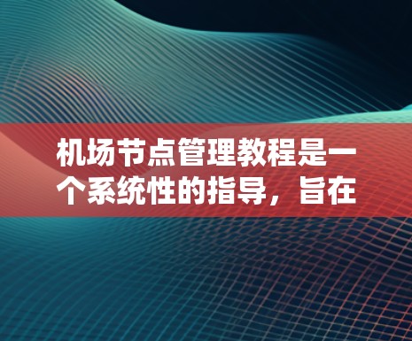 机场节点管理教程是一个系统性的指导,旨在帮助用户理解和操作机场中的节点,优化机场的运作。以下是该教程的分步指南 机场节点管理教程是一个系统性的指导,旨在帮助用户理解和操作机场中的节点,优化机场的运作。以下是该教程的分步指南